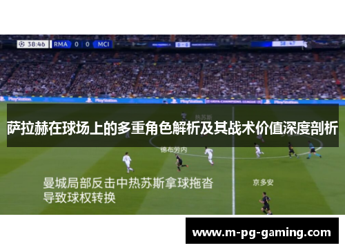 萨拉赫在球场上的多重角色解析及其战术价值深度剖析 萨拉赫在球场上的多重角色解析及其战术价值深度剖析