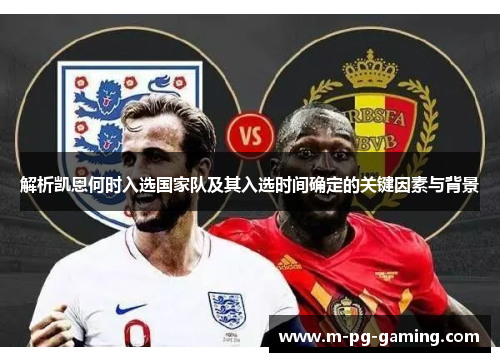 解析凯恩何时入选国家队及其入选时间确定的关键因素与背景 解析凯恩何时入选国家队及其入选时间确定的关键因素与背景