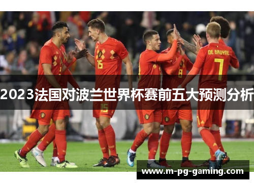 2023法国对波兰世界杯赛前五大预测分析
