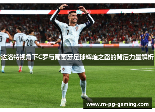 达洛特视角下C罗与葡萄牙足球辉煌之路的背后力量解析