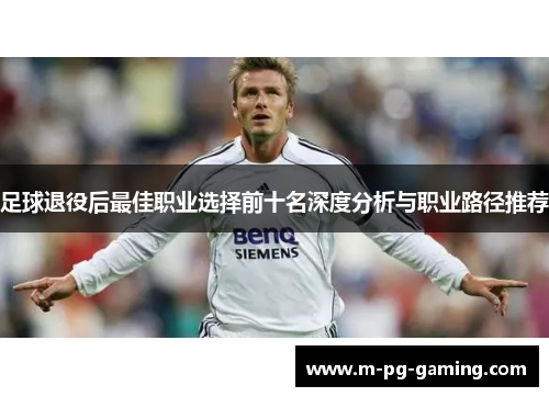 足球退役后最佳职业选择前十名深度分析与职业路径推荐 足球退役后最佳职业选择前十名深度分析与职业路径推荐