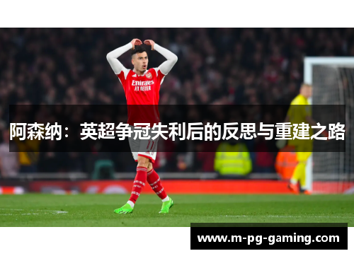 阿森纳：英超争冠失利后的反思与重建之路