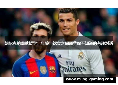 胡尔克的幽默哲学：年龄与饮食之间那些你不知道的有趣对话