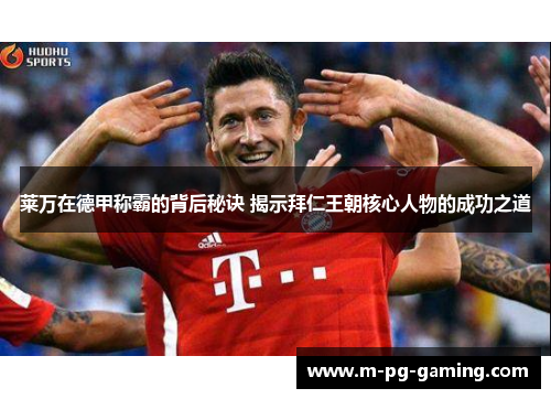 莱万在德甲称霸的背后秘诀 揭示拜仁王朝核心人物的成功之道