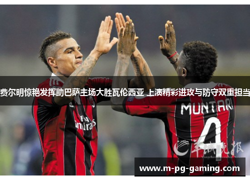 费尔明惊艳发挥助巴萨主场大胜瓦伦西亚 上演精彩进攻与防守双重担当