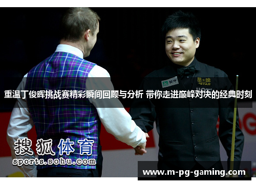 重温丁俊晖挑战赛精彩瞬间回顾与分析 带你走进巅峰对决的经典时刻 重温丁俊晖挑战赛精彩瞬间回顾与分析 带你走进巅峰对决的经典时刻