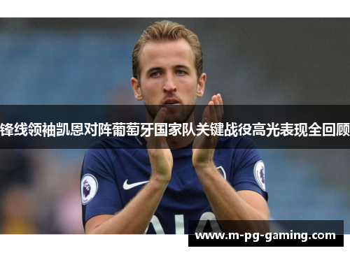 锋线领袖凯恩对阵葡萄牙国家队关键战役高光表现全回顾 锋线领袖凯恩对阵葡萄牙国家队关键战役高光表现全回顾