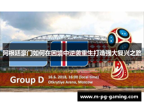 阿根廷豪门如何在困境中逆袭重生打造强大复兴之路