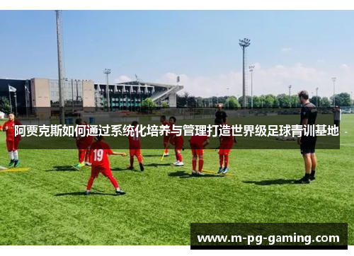 阿贾克斯如何通过系统化培养与管理打造世界级足球青训基地 阿贾克斯如何通过系统化培养与管理打造世界级足球青训基地